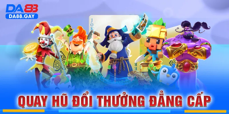 Quay hũ đổi thưởng đẳng cấp